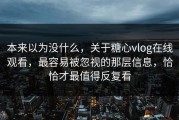 本来以为没什么，关于糖心vlog在线观看，最容易被忽视的那层信息，恰恰才最值得反复看