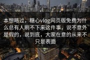 本想略过，糖心vlog网页版免费为什么总有人刷不下来这件事，说不意外是假的，说到底，大家在意的从来不只是表面