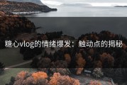 糖心vlog的情绪爆发：触动点的揭秘