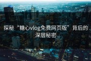 探秘“糖心vlog免费网页版”背后的深层秘密