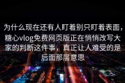 为什么现在还有人盯着别只盯着表面，糖心vlog免费网页版正在悄悄改写大家的判断这件事，真正让人难受的是后面那层意思