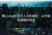 糖心vlog新官方入口的崛起：从怀疑到理解的转变