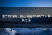 意外的转折：糖心官网vlog的惊人发展之谜