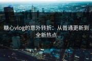 糖心vlog的意外转折：从普通更新到全新热点