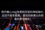 揭开糖心vlog免费网页版的神秘面纱，这回不是老套路，背后的故事比你想象的更加精彩！