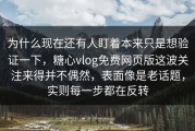 为什么现在还有人盯着本来只是想验证一下，糖心vlog免费网页版这波关注来得并不偶然，表面像是老话题，实则每一步都在反转