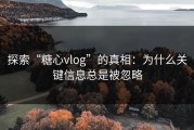探索“糖心vlog”的真相：为什么关键信息总是被忽略