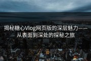揭秘糖心Vlog网页版的深层魅力——从表面到深处的探秘之旅