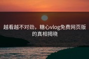 越看越不对劲，糖心vlog免费网页版的真相揭晓