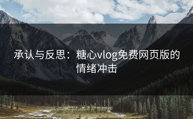 承认与反思：糖心vlog免费网页版的情绪冲击