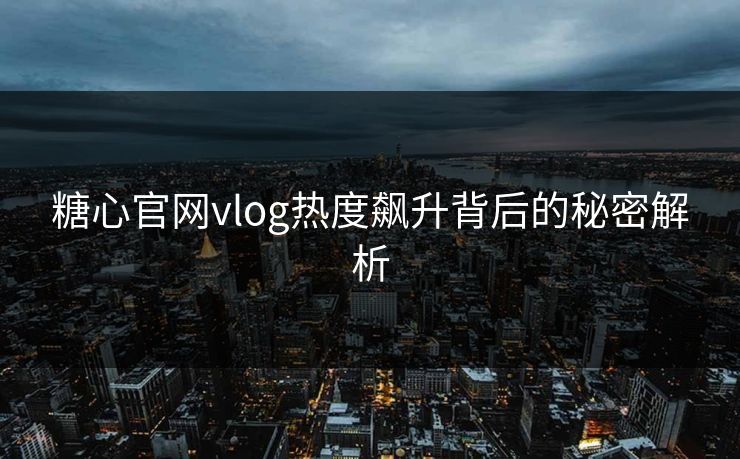 糖心官网vlog热度飙升背后的秘密解析
