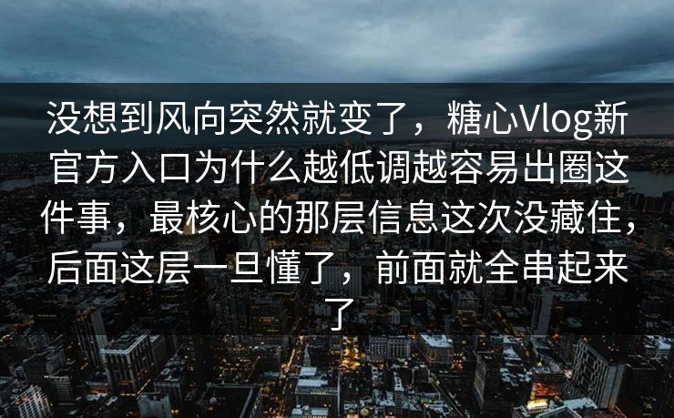 没想到风向突然就变了,糖心Vlog新官方入口为什么越低调越容易出圈这件事,最核心的那层信息这次没藏住,后面这层一旦懂了,前面就全串起来了 没想到风向突然就变了,糖心Vlog新官方入口为什么越低调越容易出圈这件事,最核心的那层信息这次没藏住,后面这层一旦懂了,前面就全串起来了