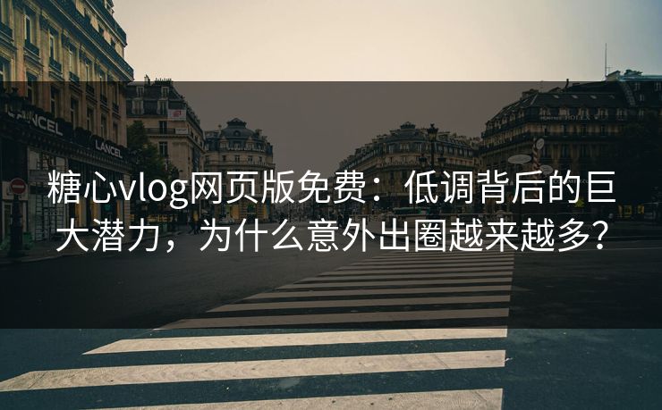糖心vlog网页版免费:低调背后的巨大潜力,为什么意外出圈越来越多? 糖心vlog网页版免费:低调背后的巨大潜力,为什么意外出圈越来越多?