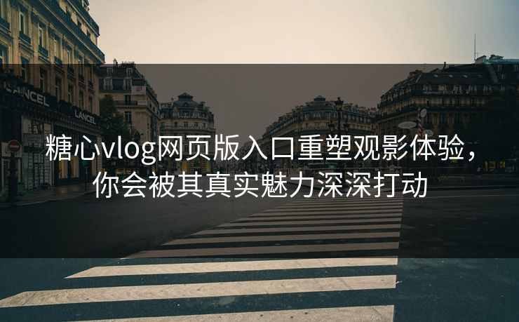 糖心vlog网页版入口重塑观影体验,你会被其真实魅力深深打动 糖心vlog网页版入口重塑观影体验,你会被其真实魅力深深打动