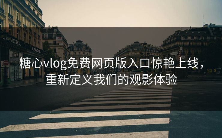 糖心vlog免费网页版入口惊艳上线,重新定义我们的观影体验 糖心vlog免费网页版入口惊艳上线,重新定义我们的观影体验