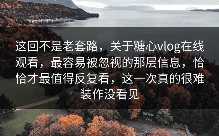 这回不是老套路,关于糖心vlog在线观看,最容易被忽视的那层信息,恰恰才最值得反复看,这一次真的很难装作没看见 这回不是老套路,关于糖心vlog在线观看,最容易被忽视的那层信息,恰恰才最值得反复看,这一次真的很难装作没看见