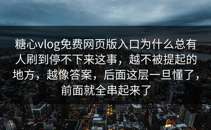 糖心vlog免费网页版入口为什么总有人刷到停不下来这事,越不被提起的地方,越像答案,后面这层一旦懂了,前面就全串起来了 糖心vlog免费网页版入口为什么总有人刷到停不下来这事,越不被提起的地方,越像答案,后面这层一旦懂了,前面就全串起来了