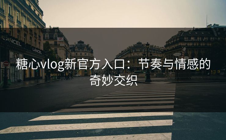 糖心vlog新官方入口:节奏与情感的奇妙交织 糖心vlog新官方入口:节奏与情感的奇妙交织
