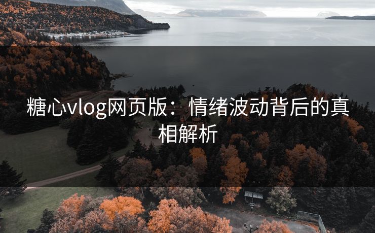 糖心vlog网页版：情绪波动背后的真相解析