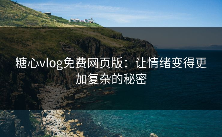 糖心vlog免费网页版：让情绪变得更加复杂的秘密